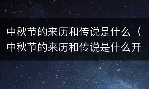 中秋节的来历和传说是什么（中秋节的来历和传说是什么开头是中国）