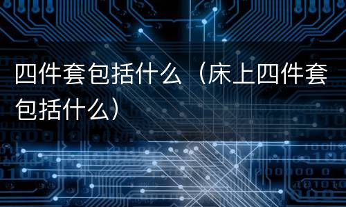 四件套包括什么（床上四件套包括什么）