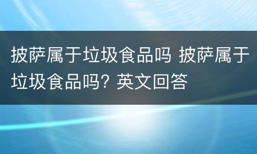 披萨属于垃圾食品吗 披萨属于垃圾食品吗? 英文回答