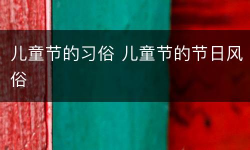 儿童节的习俗 儿童节的节日风俗