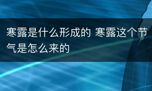寒露是什么形成的 寒露这个节气是怎么来的