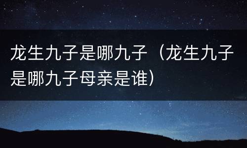 龙生九子是哪九子（龙生九子是哪九子母亲是谁）