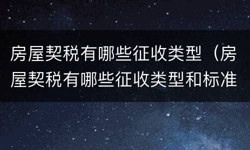 房屋契税有哪些征收类型（房屋契税有哪些征收类型和标准）