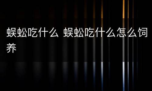 蜈蚣吃什么 蜈蚣吃什么怎么饲养