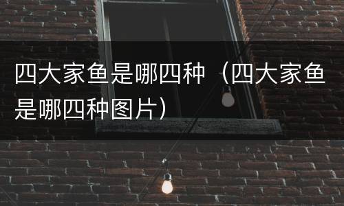 四大家鱼是哪四种（四大家鱼是哪四种图片）