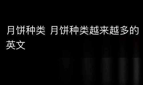 月饼种类 月饼种类越来越多的英文