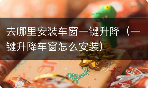 去哪里安装车窗一键升降（一键升降车窗怎么安装）