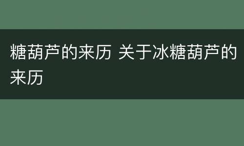 糖葫芦的来历 关于冰糖葫芦的来历