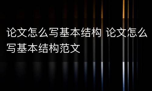 论文怎么写基本结构 论文怎么写基本结构范文