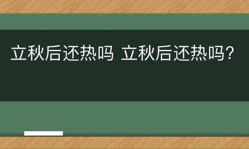 立秋后还热吗 立秋后还热吗?