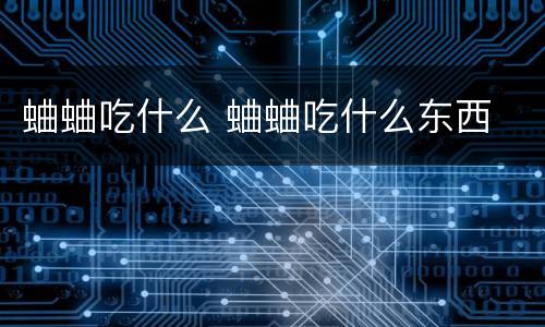 蛐蛐吃什么 蛐蛐吃什么东西