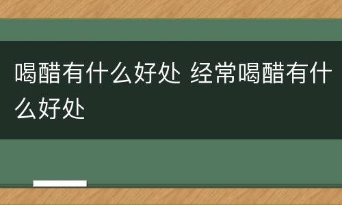 喝醋有什么好处 经常喝醋有什么好处
