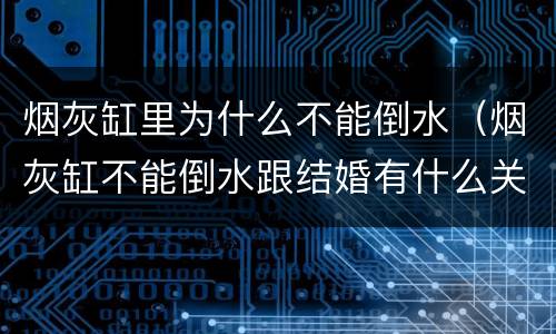 烟灰缸里为什么不能倒水（烟灰缸不能倒水跟结婚有什么关系）