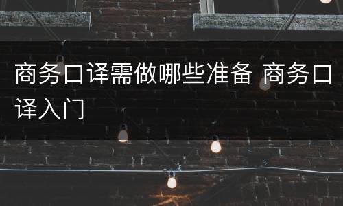 商务口译需做哪些准备 商务口译入门