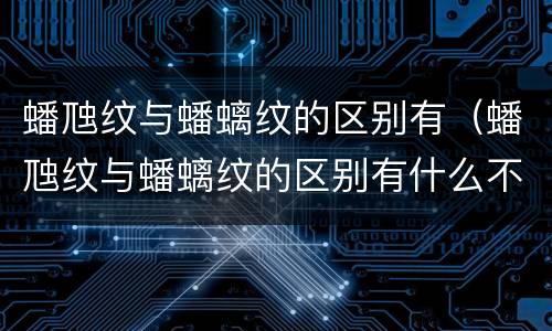 蟠虺纹与蟠螭纹的区别有（蟠虺纹与蟠螭纹的区别有什么不同）