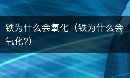 铁为什么会氧化（铁为什么会氧化?）
