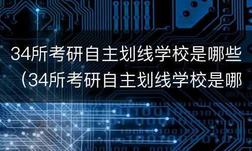 34所考研自主划线学校是哪些（34所考研自主划线学校是哪些学校）