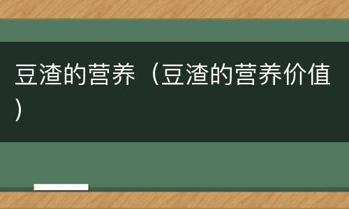 豆渣的营养（豆渣的营养价值）