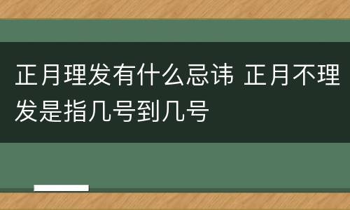正月理发有什么忌讳 正月不理发是指几号到几号