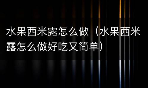 水果西米露怎么做（水果西米露怎么做好吃又简单）
