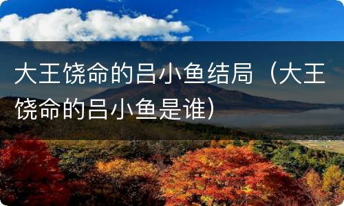 大王饶命的吕小鱼结局（大王饶命的吕小鱼是谁）