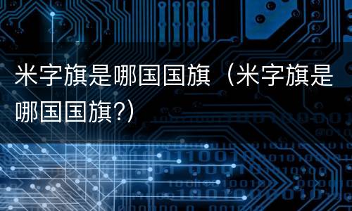 米字旗是哪国国旗（米字旗是哪国国旗?）