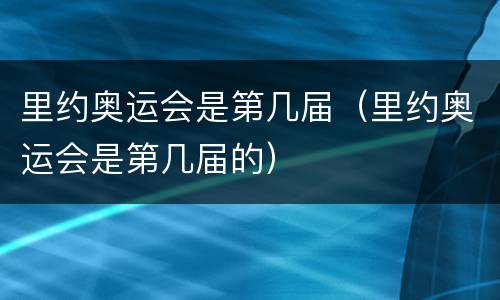 里约奥运会是第几届（里约奥运会是第几届的）