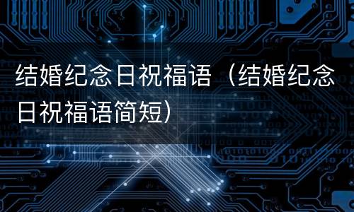 结婚纪念日祝福语（结婚纪念日祝福语简短）