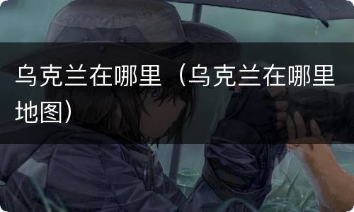 乌克兰在哪里（乌克兰在哪里地图）
