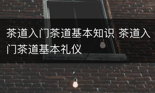 茶道入门茶道基本知识 茶道入门茶道基本礼仪
