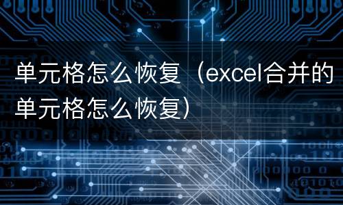 单元格怎么恢复（excel合并的单元格怎么恢复）