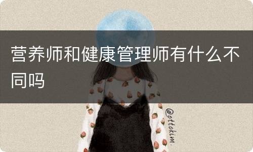 营养师和健康管理师有什么不同吗