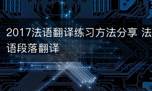 2017法语翻译练习方法分享 法语段落翻译
