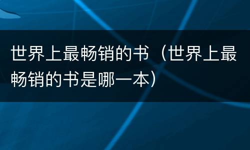 世界上最畅销的书（世界上最畅销的书是哪一本）