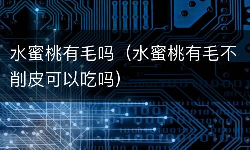 水蜜桃有毛吗（水蜜桃有毛不削皮可以吃吗）