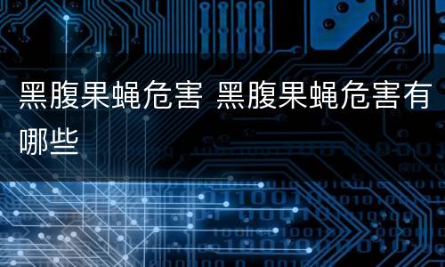 黑腹果蝇危害 黑腹果蝇危害有哪些