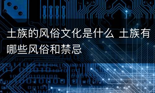 土族的风俗文化是什么 土族有哪些风俗和禁忌