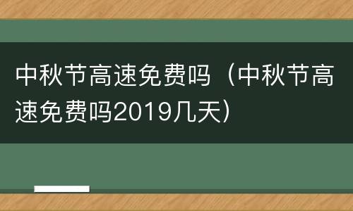 中秋节高速免费吗（中秋节高速免费吗2019几天）