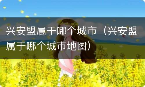 兴安盟属于哪个城市（兴安盟属于哪个城市地图）