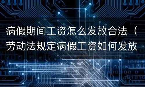 病假期间工资怎么发放合法（劳动法规定病假工资如何发放）