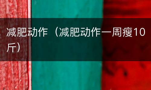 减肥动作（减肥动作一周瘦10斤）