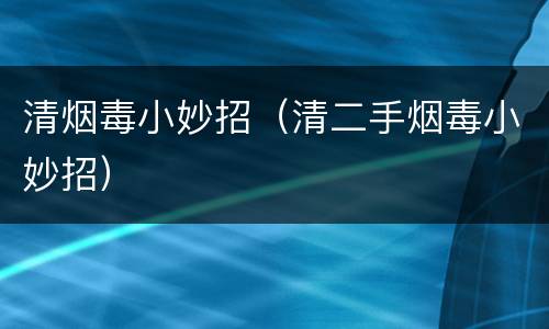 清烟毒小妙招（清二手烟毒小妙招）