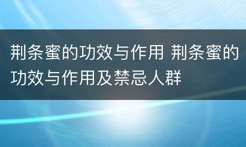 荆条蜜的功效与作用 荆条蜜的功效与作用及禁忌人群