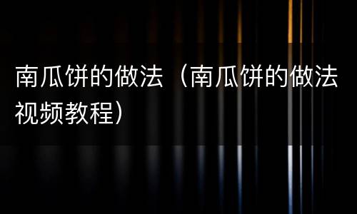 南瓜饼的做法（南瓜饼的做法视频教程）