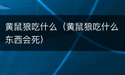 黄鼠狼吃什么（黄鼠狼吃什么东西会死）