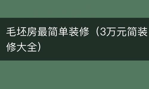 毛坯房最简单装修（3万元简装修大全）