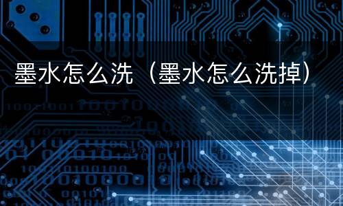 墨水怎么洗（墨水怎么洗掉）