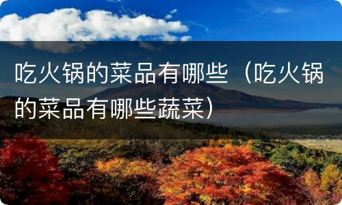 吃火锅的菜品有哪些（吃火锅的菜品有哪些蔬菜）