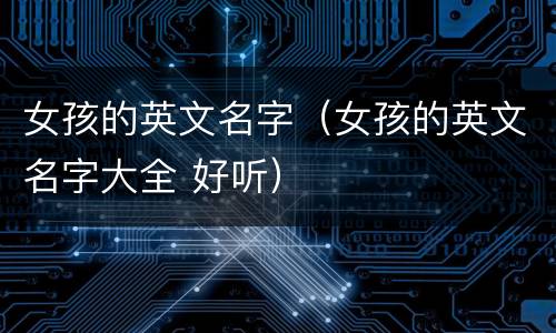 女孩的英文名字（女孩的英文名字大全 好听）