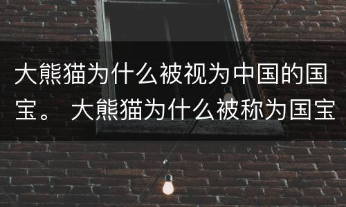大熊猫为什么被视为中国的国宝。 大熊猫为什么被称为国宝